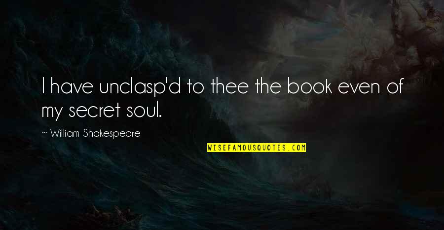 Secret The Book Quotes By William Shakespeare: I have unclasp'd to thee the book even