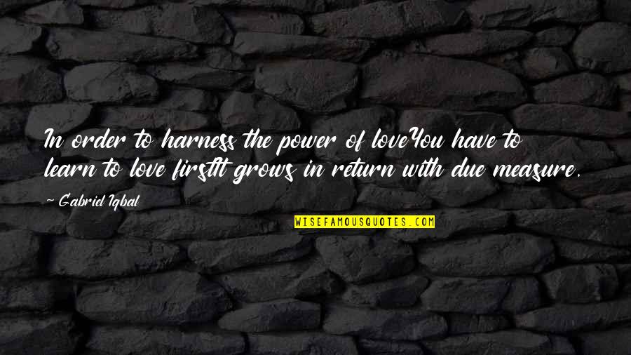 Secret The Song Quotes By Gabriel Iqbal: In order to harness the power of loveYou Secret The Song Quotes By Gabriel Iqbal: In order to harness the power of loveYou
