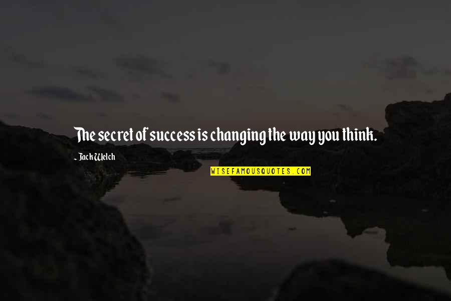 Secret Thinking Of You Quotes By Jack Welch: The secret of success is changing the way