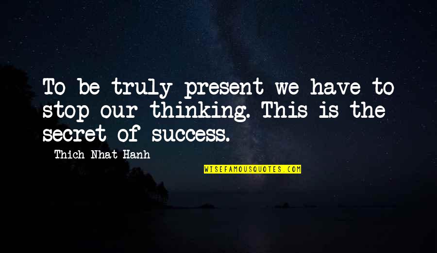Secret Thinking Of You Quotes By Thich Nhat Hanh: To be truly present we have to stop