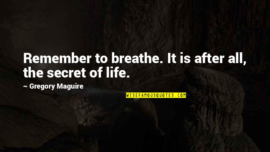 Secret To Life Quotes By Gregory Maguire: Remember to breathe. It is after all, the