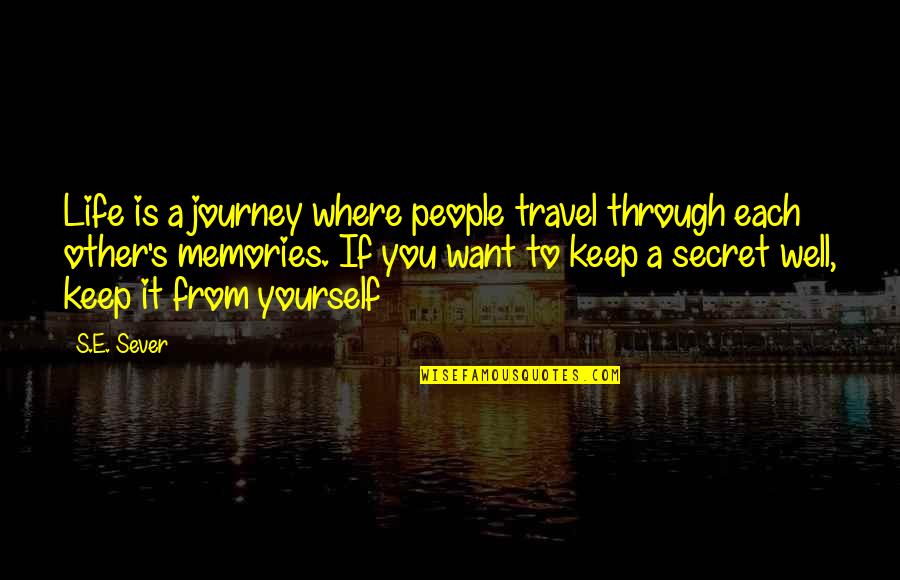 Secret To Life Quotes By S.E. Sever: Life is a journey where people travel through