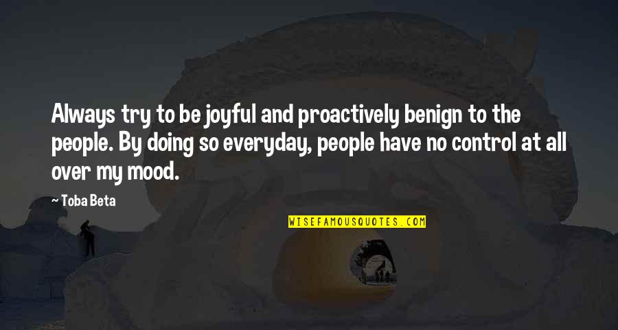 Secret To Life Quotes By Toba Beta: Always try to be joyful and proactively benign