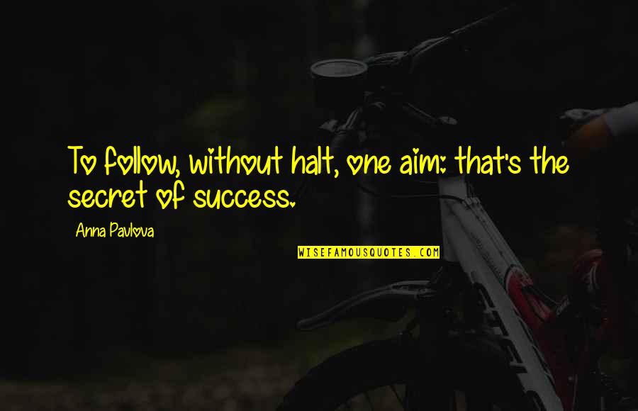 Secret To Success Quotes By Anna Pavlova: To follow, without halt, one aim: that's the
