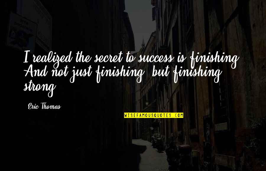 Secret To Success Quotes By Eric Thomas: I realized the secret to success is finishing!