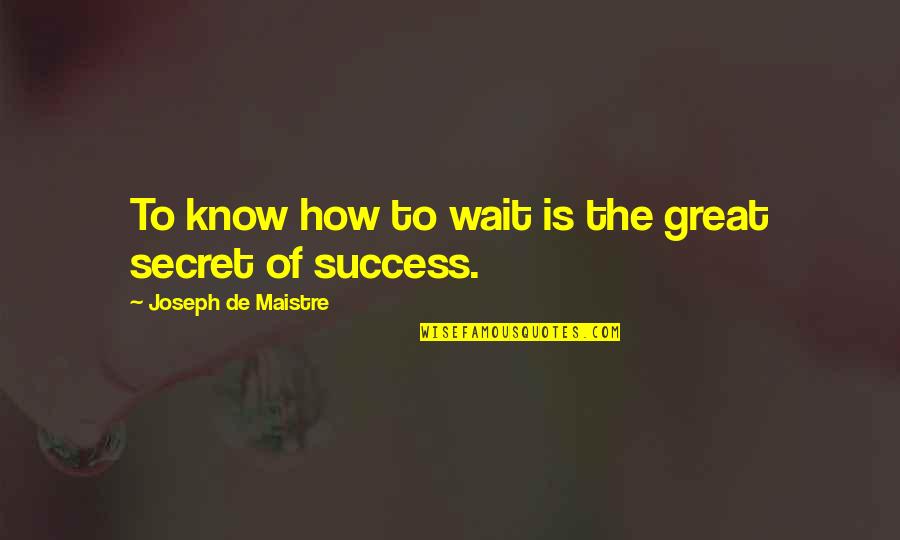 Secret To Success Quotes By Joseph De Maistre: To know how to wait is the great