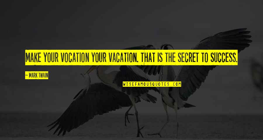 Secret To Success Quotes By Mark Twain: Make your vocation your vacation. That is the