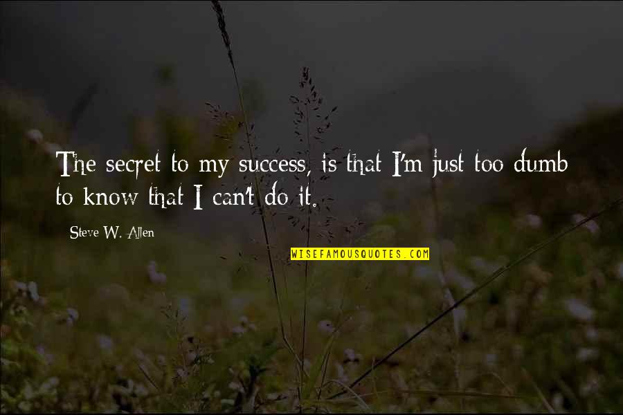 Secret To Success Quotes By Steve W. Allen: The secret to my success, is that I'm