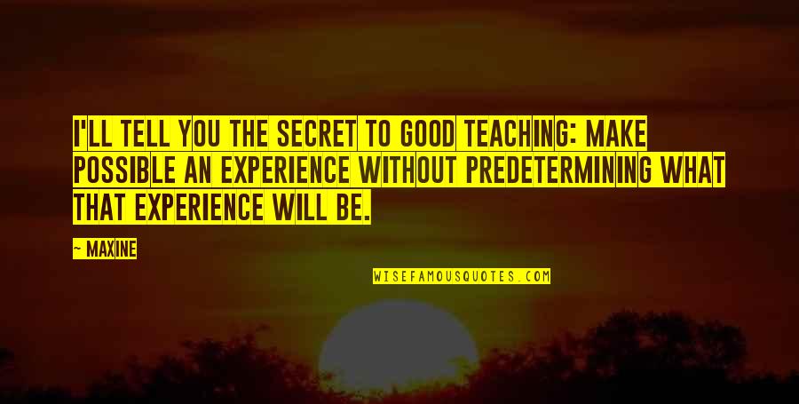 Secret To Tell You Quotes By Maxine: I'll tell you the secret to good teaching: Secret To Tell You Quotes By Maxine: I'll tell you the secret to good teaching: