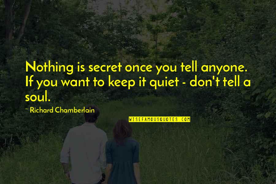 Secret To Tell You Quotes By Richard Chamberlain: Nothing is secret once you tell anyone. If Secret To Tell You Quotes By Richard Chamberlain: Nothing is secret once you tell anyone. If