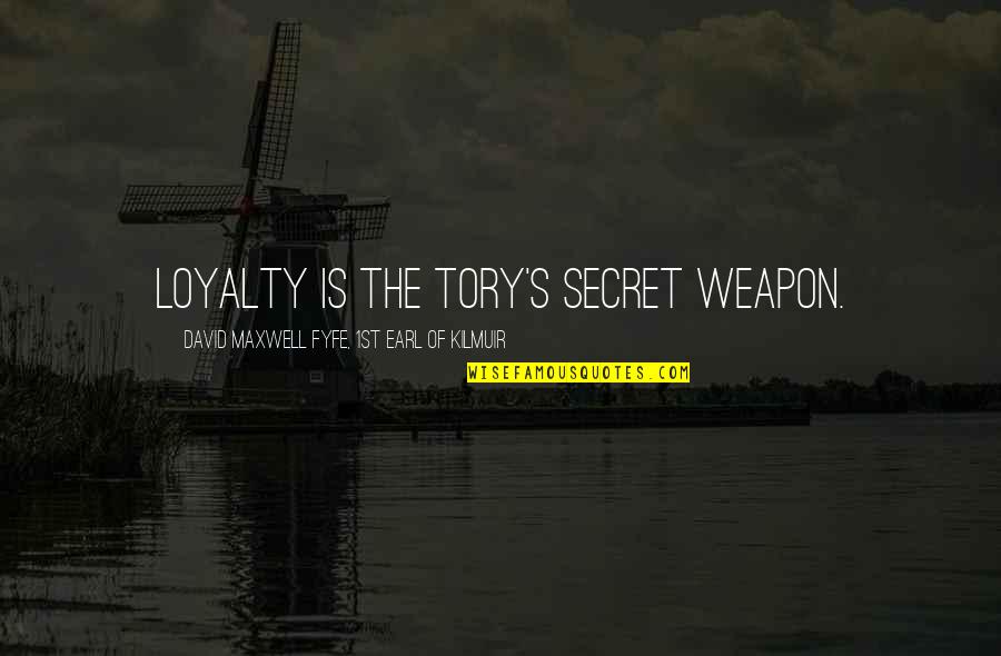 Secret Weapons Quotes By David Maxwell Fyfe, 1st Earl Of Kilmuir: Loyalty is the Tory's secret weapon. Secret Weapons Quotes By David Maxwell Fyfe, 1st Earl Of Kilmuir: Loyalty is the Tory's secret weapon.