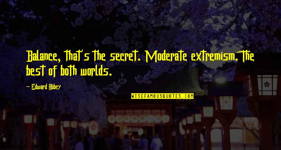 Secret Worlds Quotes By Edward Abbey: Balance, that's the secret. Moderate extremism. The best