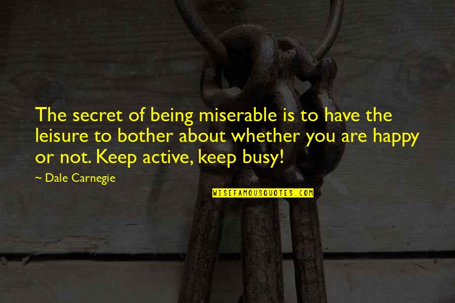 Secret You Keep Quotes By Dale Carnegie: The secret of being miserable is to have