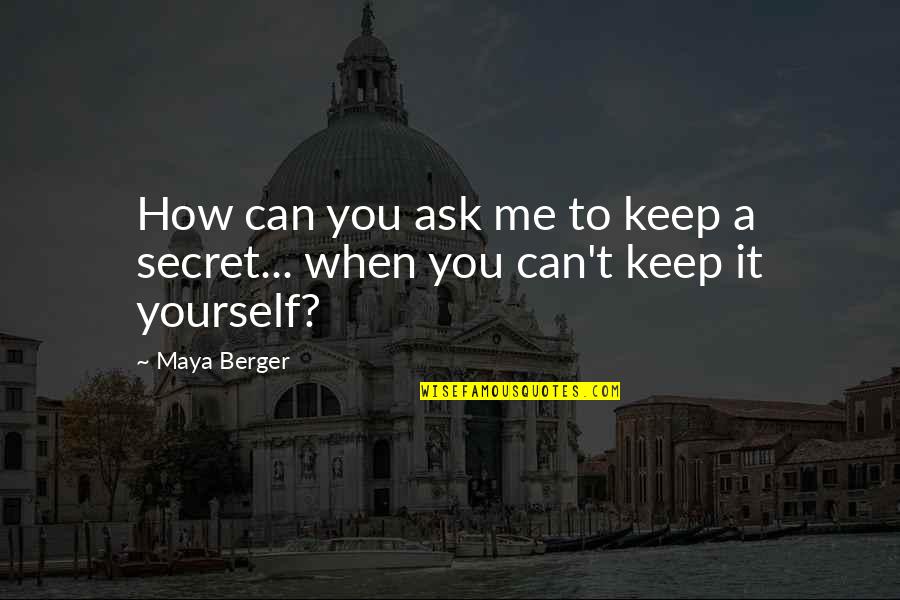 Secret You Keep Quotes By Maya Berger: How can you ask me to keep a
