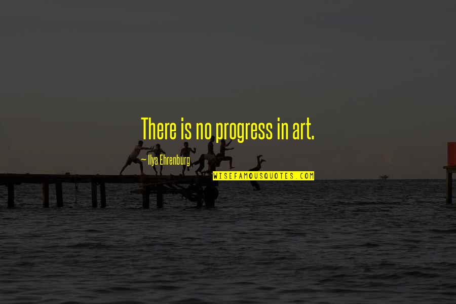 Secret Youtube Quotes By Ilya Ehrenburg: There is no progress in art.