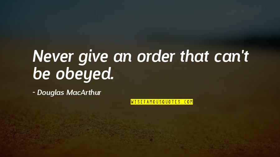 Secretan Travels Quotes By Douglas MacArthur: Never give an order that can't be obeyed.