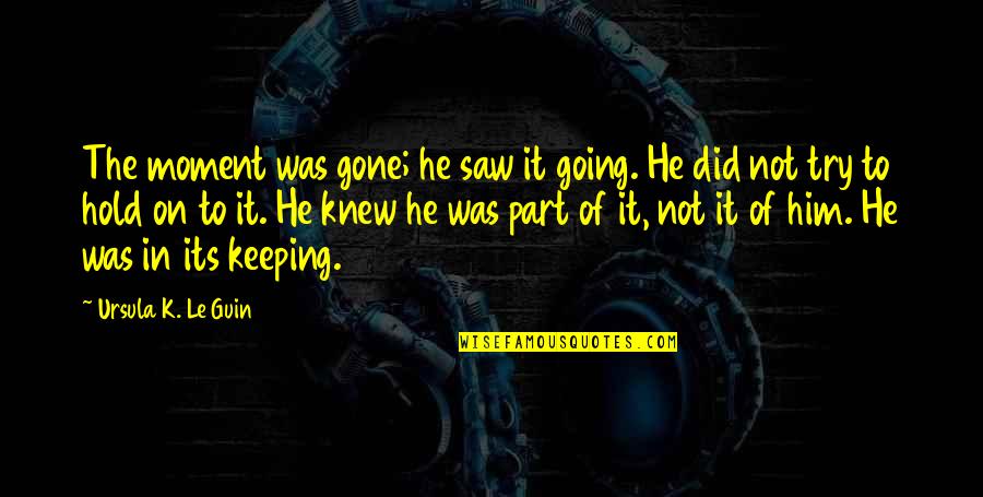 Secretara Cluj Quotes By Ursula K. Le Guin: The moment was gone; he saw it going. Secretara Cluj Quotes By Ursula K. Le Guin: The moment was gone; he saw it going.