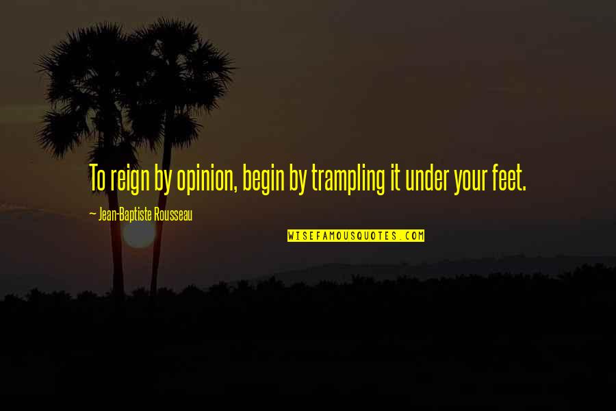 Secretary Inspirational Quotes By Jean-Baptiste Rousseau: To reign by opinion, begin by trampling it
