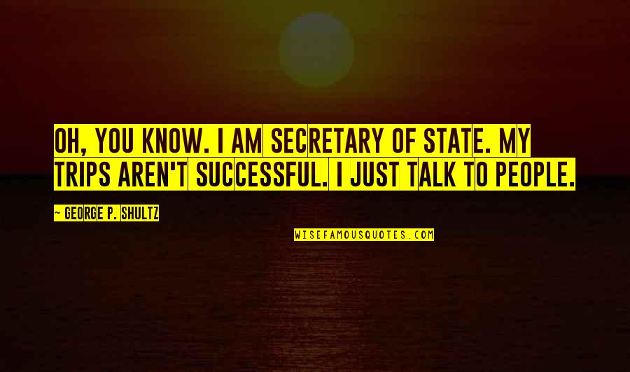 Secretary Of State Quotes By George P. Shultz: Oh, you know. I am secretary of state.