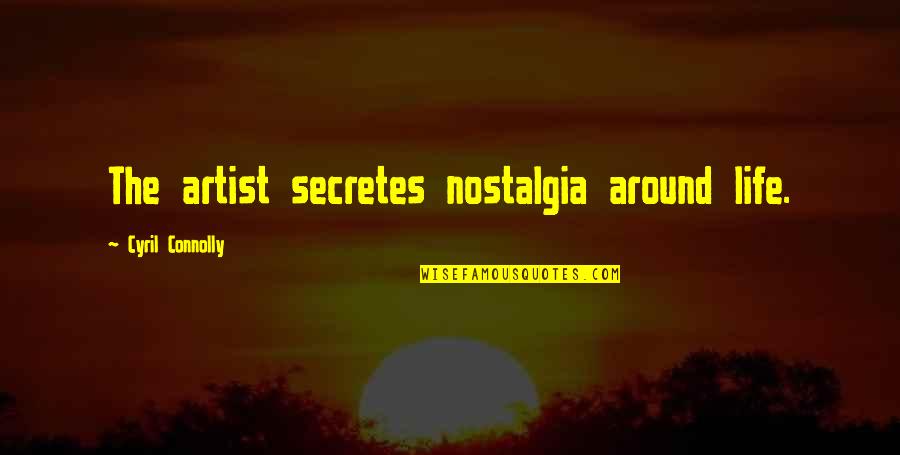 Secretes Quotes By Cyril Connolly: The artist secretes nostalgia around life.