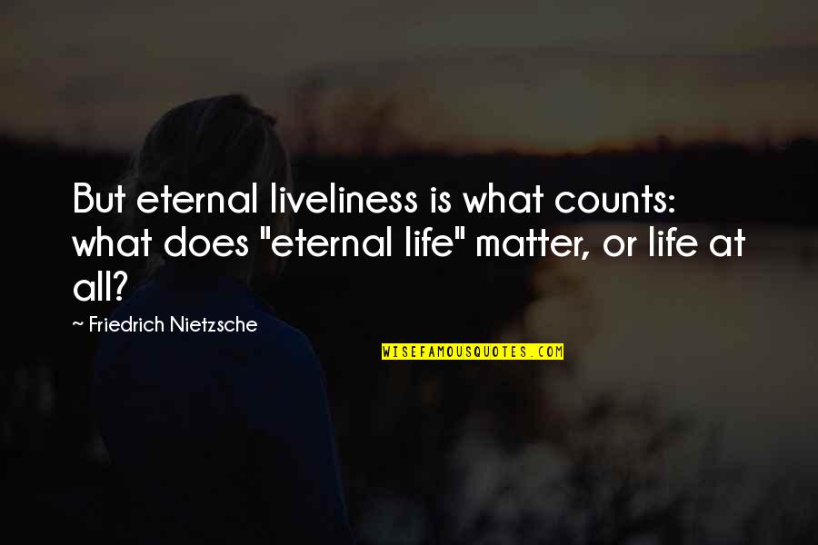 Secretion Quotes By Friedrich Nietzsche: But eternal liveliness is what counts: what does