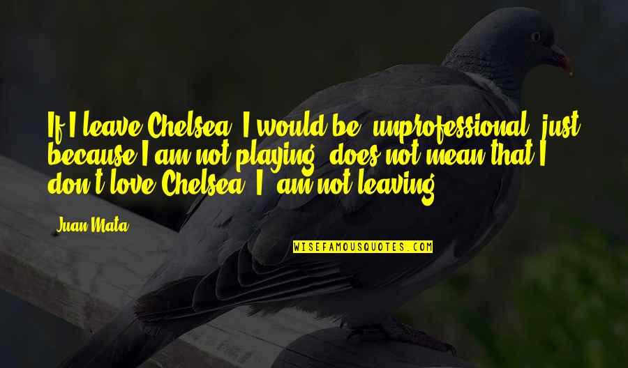 Secretions Magnifiques Quotes By Juan Mata: If I leave Chelsea, I would be unprofessional