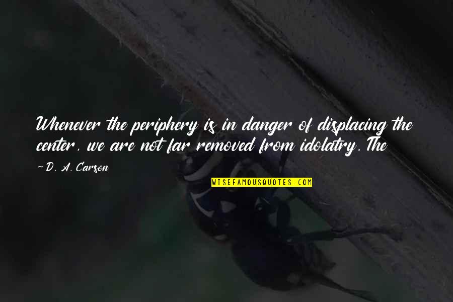 Secretive Life Quotes By D. A. Carson: Whenever the periphery is in danger of displacing