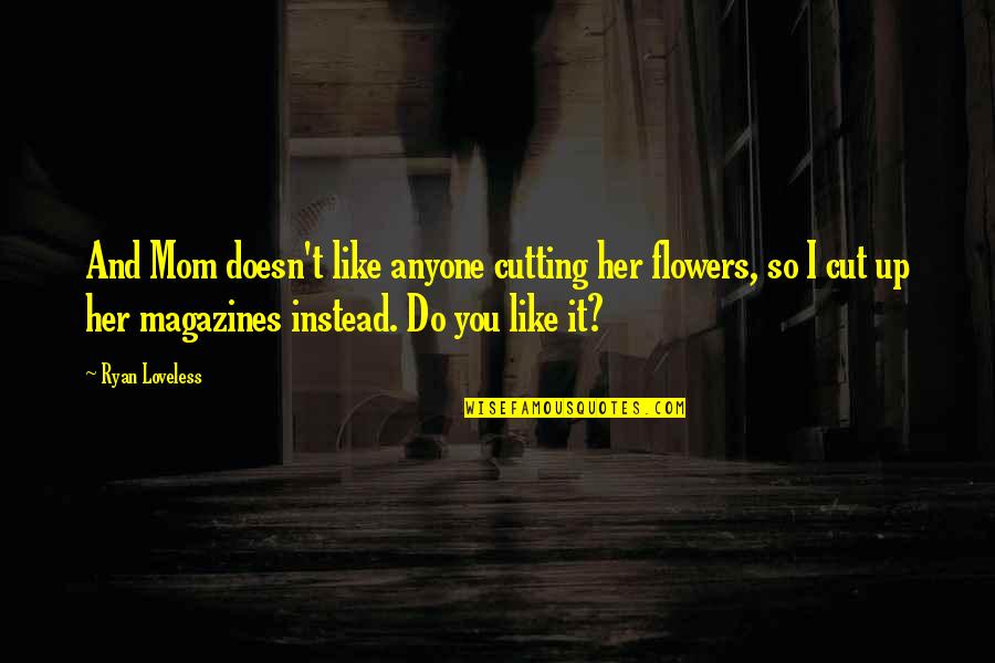 Secretly Being Jealous Quotes By Ryan Loveless: And Mom doesn't like anyone cutting her flowers, Secretly Being Jealous Quotes By Ryan Loveless: And Mom doesn't like anyone cutting her flowers,