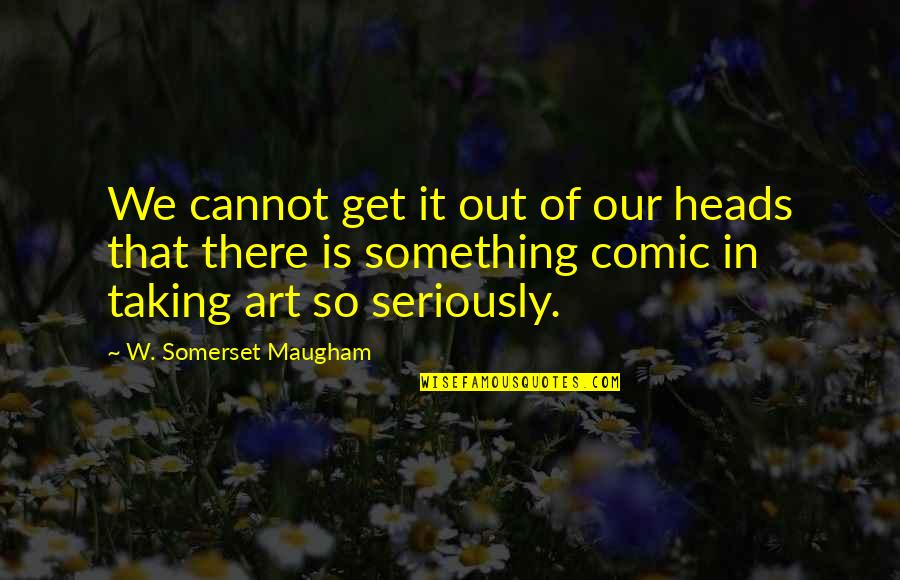 Secretly Cares Quotes By W. Somerset Maugham: We cannot get it out of our heads Secretly Cares Quotes By W. Somerset Maugham: We cannot get it out of our heads