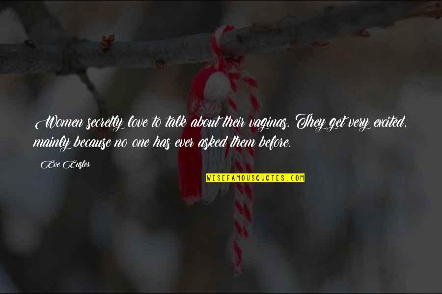 Secretly In Love With You Quotes By Eve Ensler: Women secretly love to talk about their vaginas. Secretly In Love With You Quotes By Eve Ensler: Women secretly love to talk about their vaginas.