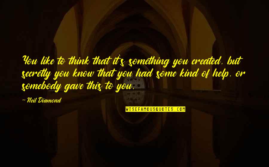 Secretly Like You Quotes By Neil Diamond: You like to think that it's something you Secretly Like You Quotes By Neil Diamond: You like to think that it's something you