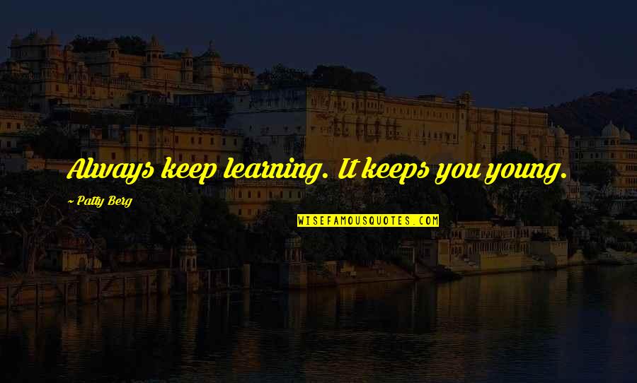 Secretly Missing Someone Quotes By Patty Berg: Always keep learning. It keeps you young.