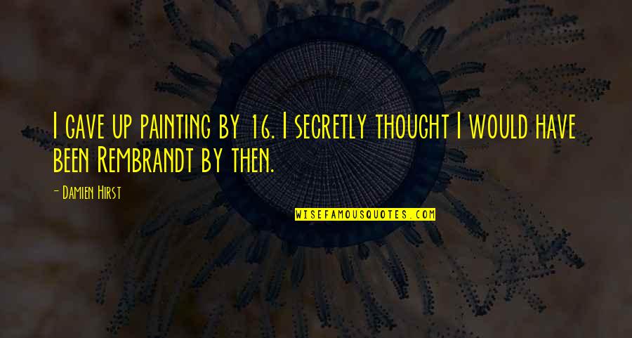Secretly Quotes By Damien Hirst: I gave up painting by 16. I secretly