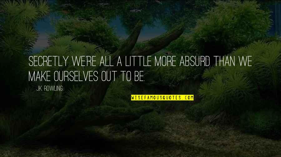 Secretly Quotes By J.K. Rowling: Secretly we're all a little more absurd than