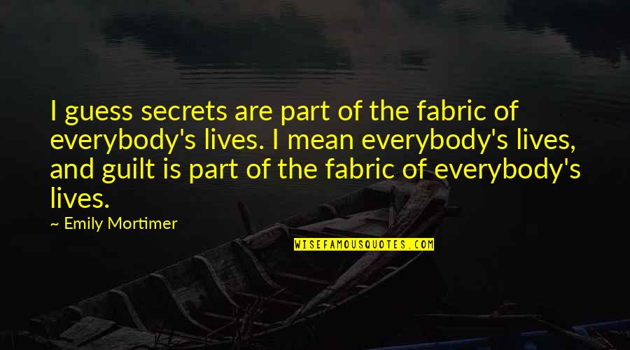 Secrets And Guilt Quotes By Emily Mortimer: I guess secrets are part of the fabric