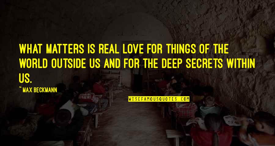 Secrets And Love Quotes By Max Beckmann: What matters is real love for things of