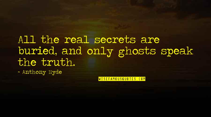 Secrets And Truth Quotes By Anthony Hyde: All the real secrets are buried, and only