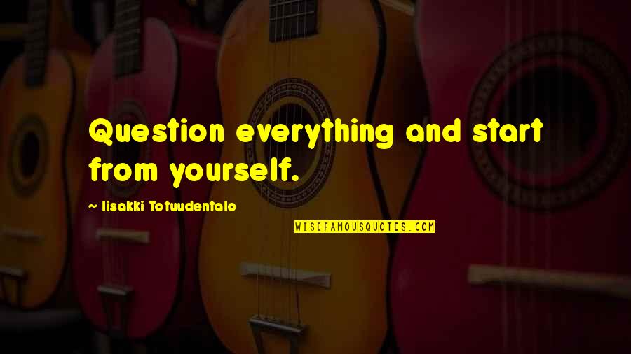 Secrets Being Revealed Quotes By Iisakki Totuudentalo: Question everything and start from yourself.