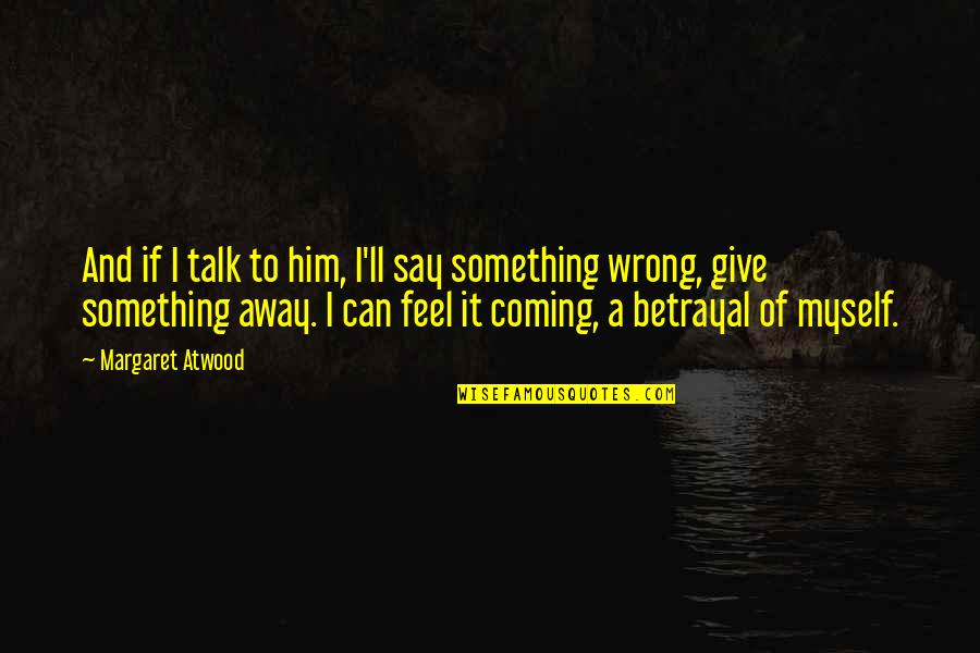 Secrets Betrayal Quotes By Margaret Atwood: And if I talk to him, I'll say