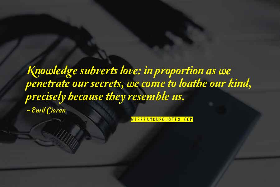 Secrets Come Out Quotes By Emil Cioran: Knowledge subverts love: in proportion as we penetrate Secrets Come Out Quotes By Emil Cioran: Knowledge subverts love: in proportion as we penetrate
