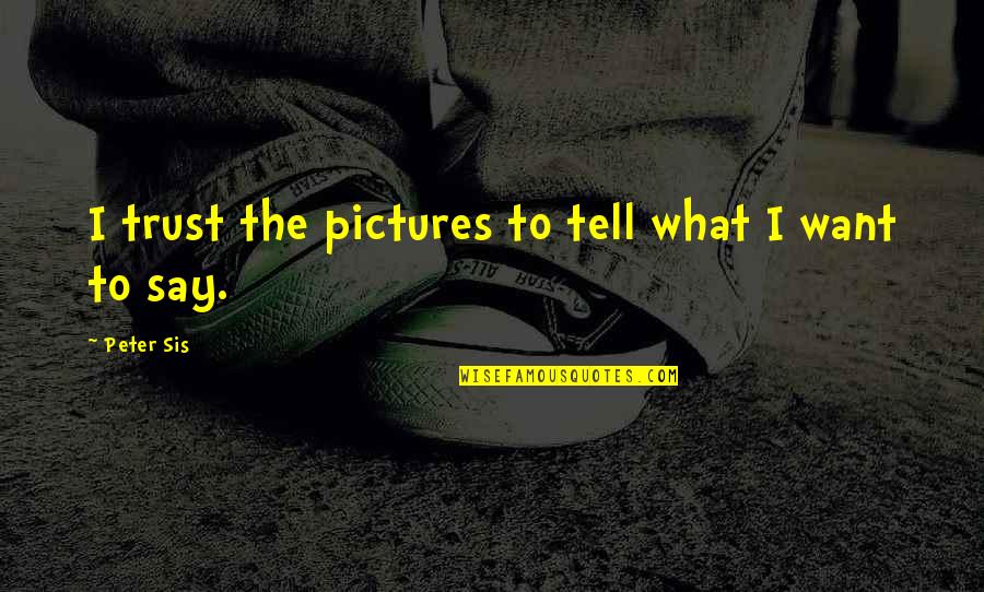 Secrets Come Out Quotes By Peter Sis: I trust the pictures to tell what I Secrets Come Out Quotes By Peter Sis: I trust the pictures to tell what I