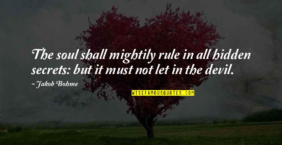 Secrets Hidden Quotes By Jakob Bohme: The soul shall mightily rule in all hidden