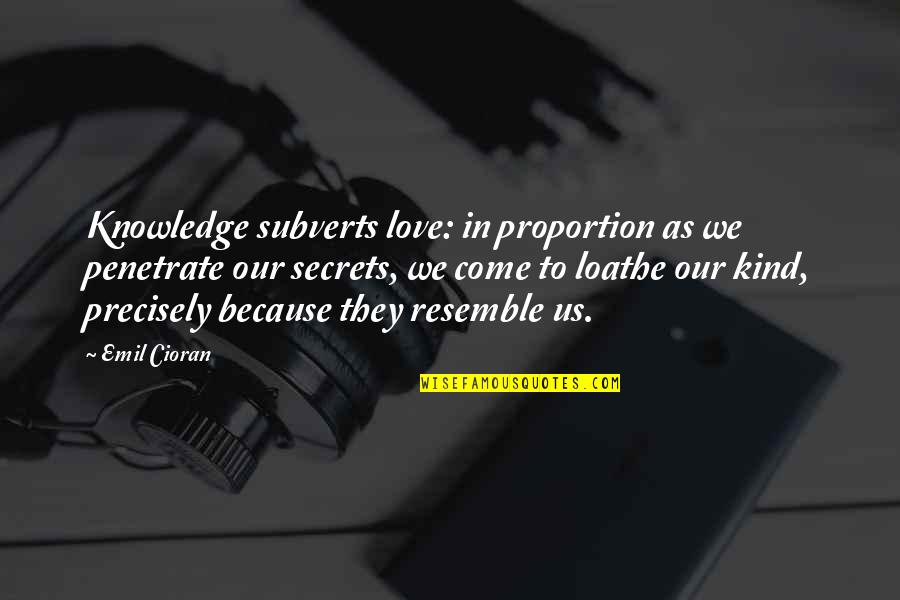 Secrets Love Quotes By Emil Cioran: Knowledge subverts love: in proportion as we penetrate