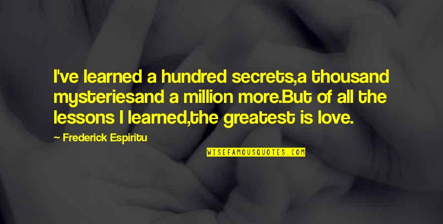 Secrets Love Quotes By Frederick Espiritu: I've learned a hundred secrets,a thousand mysteriesand a