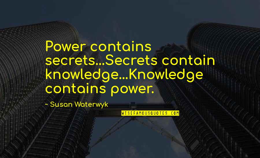 Secrets Love Quotes By Susan Waterwyk: Power contains secrets...Secrets contain knowledge...Knowledge contains power.