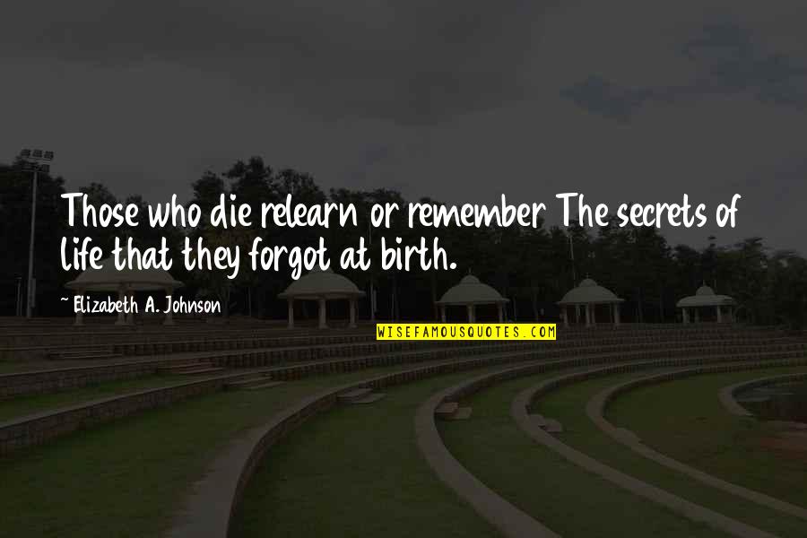 Secrets Of Life Quotes By Elizabeth A. Johnson: Those who die relearn or remember The secrets