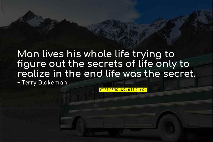 Secrets Of Life Quotes By Terry Blakeman: Man lives his whole life trying to figure
