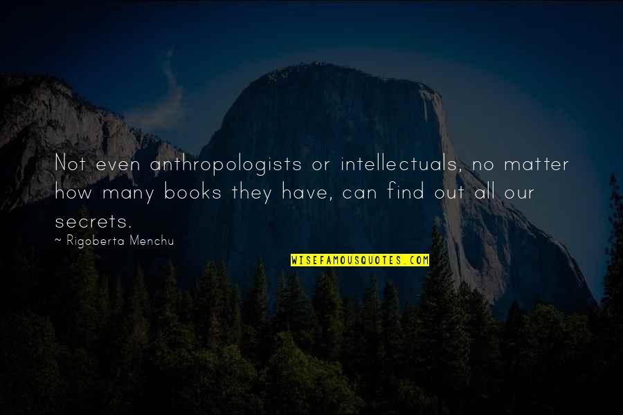 Secrets Out Quotes By Rigoberta Menchu: Not even anthropologists or intellectuals, no matter how