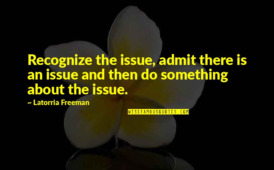 Secretum Private Quotes By Latorria Freeman: Recognize the issue, admit there is an issue Secretum Private Quotes By Latorria Freeman: Recognize the issue, admit there is an issue