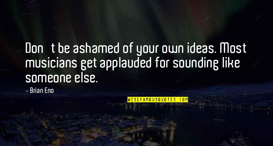 Secse Quotes By Brian Eno: Don't be ashamed of your own ideas. Most Secse Quotes By Brian Eno: Don't be ashamed of your own ideas. Most